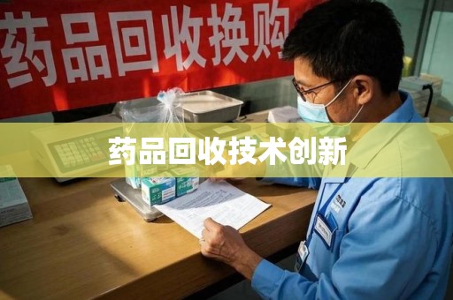 哈尔滨药品回收技术创新