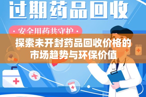 哈尔滨探索未开封药品回收价格的市场趋势与环保价值