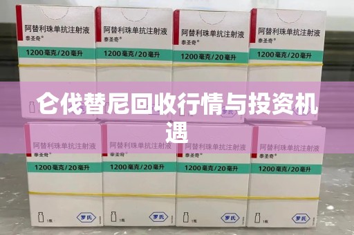 哈尔滨仑伐替尼回收行情与投资机遇