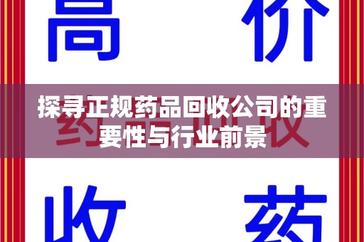 哈尔滨探寻正规药品回收公司的重要性与行业前景