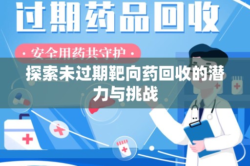 哈尔滨探索未过期靶向药回收的潜力与挑战