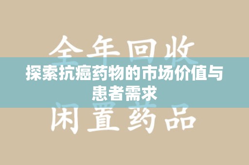 哈尔滨探索抗癌药物的市场价值与患者需求