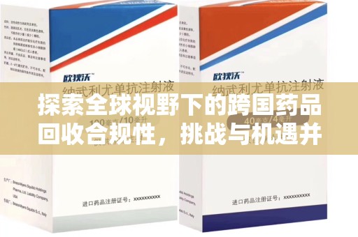 哈尔滨探索全球视野下的跨国药品回收合规性，挑战与机遇并存