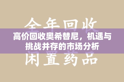 哈尔滨高价回收奥希替尼，机遇与挑战并存的市场分析