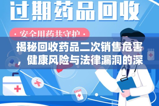 哈尔滨揭秘回收药品二次销售危害，健康风险与法律漏洞的深度剖析
