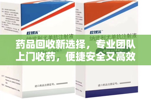 哈尔滨药品回收新选择，专业团队上门收药，便捷安全又高效