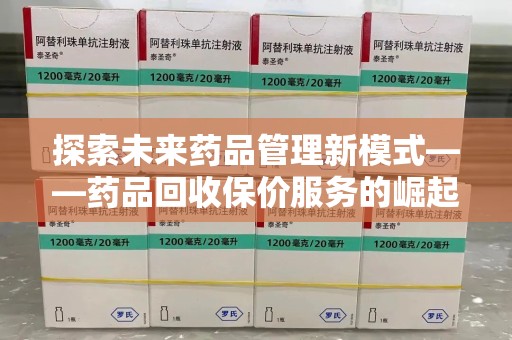 哈尔滨探索未来药品管理新模式——药品回收保价服务的崛起与意义