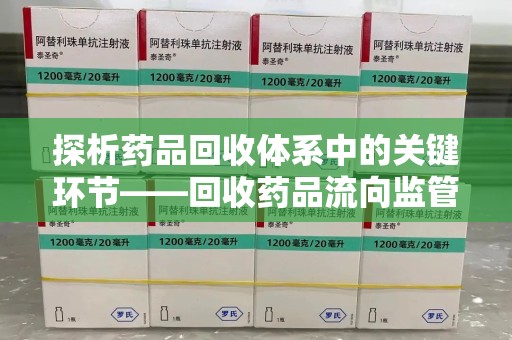 哈尔滨探析药品回收体系中的关键环节——回收药品流向监管的挑战与对策