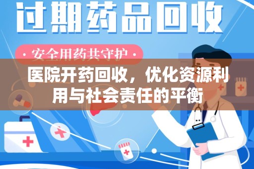哈尔滨医院开药回收，优化资源利用与社会责任的平衡
