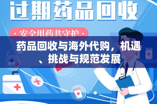 哈尔滨药品回收与海外代购，机遇、挑战与规范发展