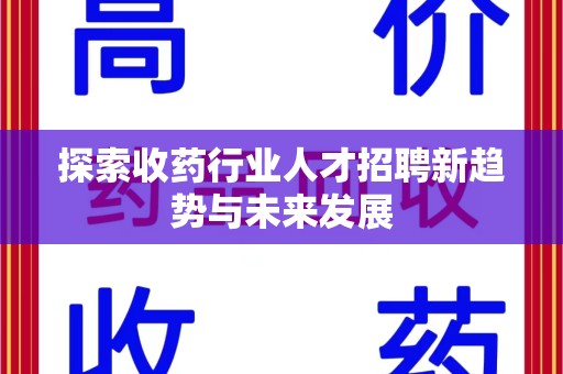 哈尔滨探索收药行业人才招聘新趋势与未来发展