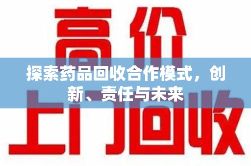 哈尔滨探索药品回收合作模式，创新、责任与未来