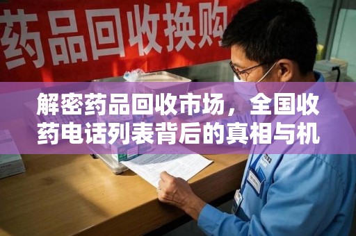 哈尔滨解密药品回收市场，全国收药电话列表背后的真相与机遇