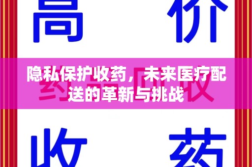 哈尔滨隐私保护收药，未来医疗配送的革新与挑战
