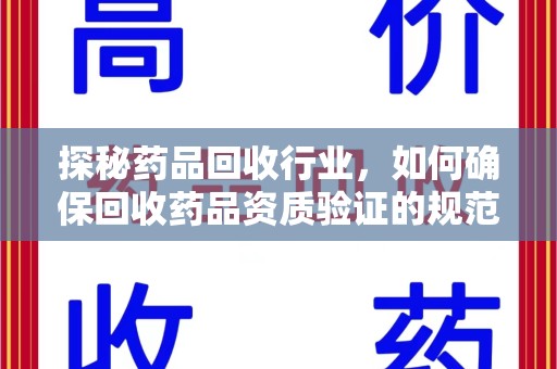 哈尔滨探秘药品回收行业，如何确保回收药品资质验证的规范与安全