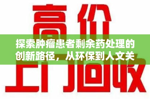 哈尔滨探索肿瘤患者剩余药处理的创新路径，从环保到人文关怀