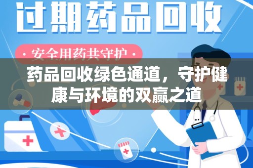 哈尔滨药品回收绿色通道，守护健康与环境的双赢之道