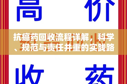 哈尔滨抗癌药回收流程详解，科学、规范与责任并重的实践路径