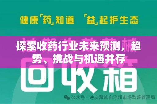 哈尔滨探索收药行业未来预测，趋势、挑战与机遇并存