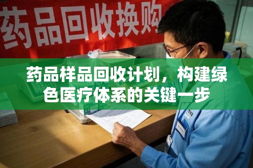 哈尔滨药品样品回收计划，构建绿色医疗体系的关键一步