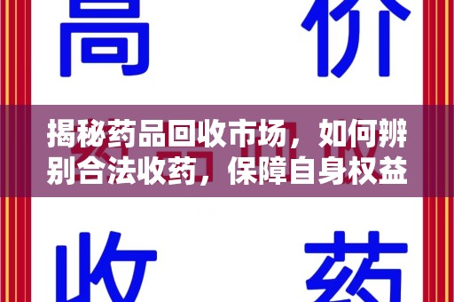 哈尔滨揭秘药品回收市场，如何辨别合法收药，保障自身权益