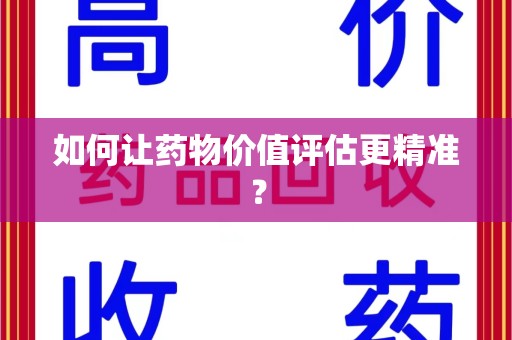 哈尔滨如何让药物价值评估更精准？