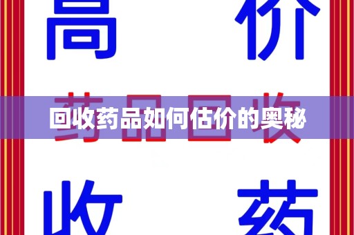 哈尔滨回收药品如何估价的奥秘