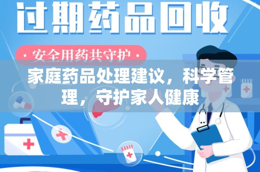 哈尔滨家庭药品处理建议，科学管理，守护家人健康