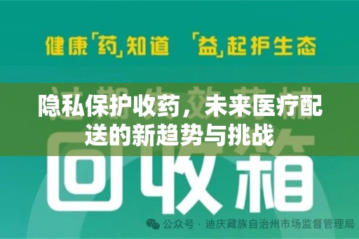 哈尔滨隐私保护收药，未来医疗配送的新趋势与挑战