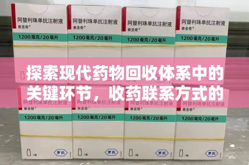 哈尔滨探索现代药物回收体系中的关键环节，收药联系方式的作用与优化