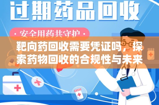 哈尔滨靶向药回收需要凭证吗，探索药物回收的合规性与未来发展