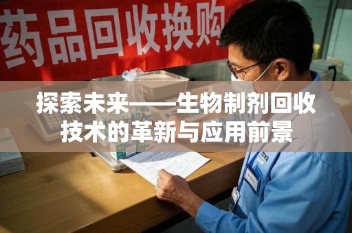哈尔滨探索未来——生物制剂回收技术的革新与应用前景