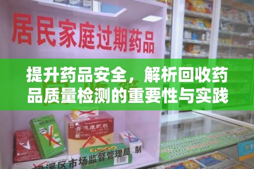 哈尔滨提升药品安全，解析回收药品质量检测的重要性与实践