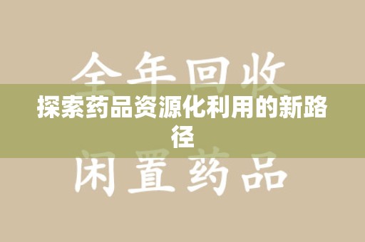 哈尔滨探索药品资源化利用的新路径