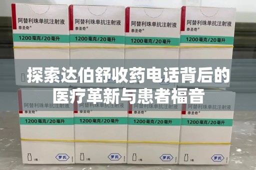 哈尔滨探索达伯舒收药电话背后的医疗革新与患者福音