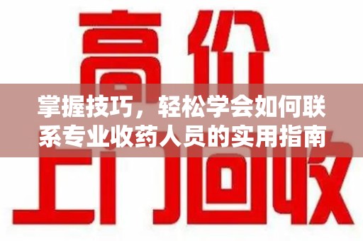 哈尔滨掌握技巧，轻松学会如何联系专业收药人员的实用指南