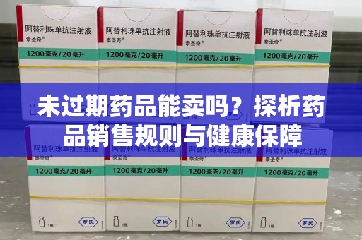 哈尔滨未过期药品能卖吗？探析药品销售规则与健康保障