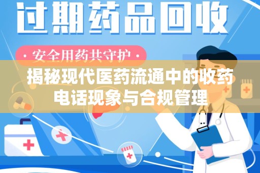 哈尔滨揭秘现代医药流通中的收药电话现象与合规管理