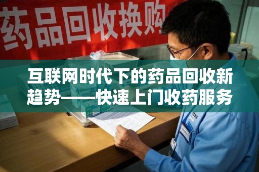 哈尔滨互联网时代下的药品回收新趋势——快速上门收药服务的崛起