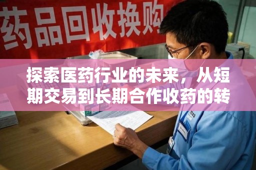 哈尔滨探索医药行业的未来，从短期交易到长期合作收药的转变