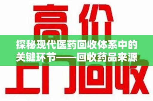 哈尔滨探秘现代医药回收体系中的关键环节——回收药品来源审核