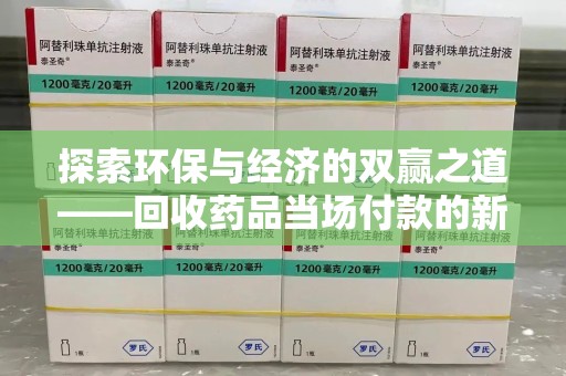 哈尔滨探索环保与经济的双赢之道——回收药品当场付款的新型模式