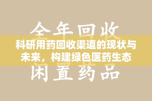 哈尔滨科研用药回收渠道的现状与未来，构建绿色医药生态