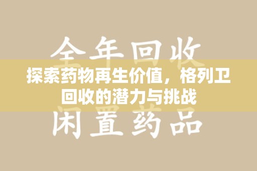 哈尔滨探索药物再生价值，格列卫回收的潜力与挑战