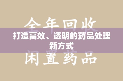 哈尔滨打造高效、透明的药品处理新方式