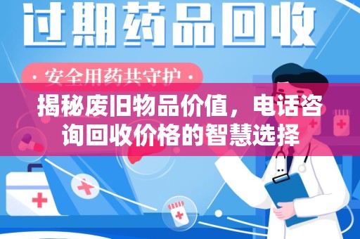 哈尔滨揭秘废旧物品价值，电话咨询回收价格的智慧选择