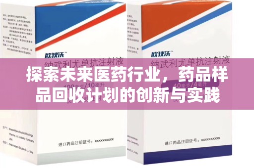 哈尔滨探索未来医药行业，药品样品回收计划的创新与实践