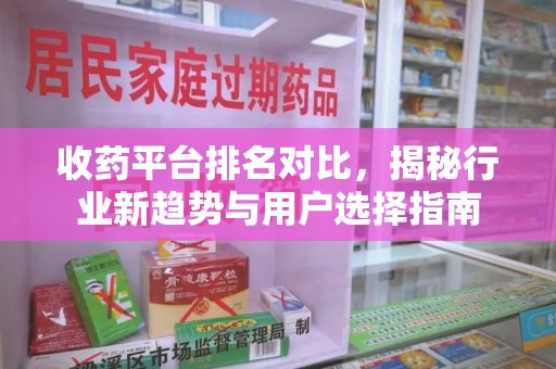 哈尔滨收药平台排名对比，揭秘行业新趋势与用户选择指南