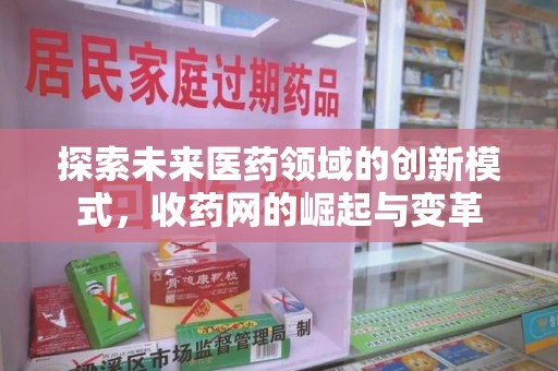 哈尔滨探索未来医药领域的创新模式，收药网的崛起与变革