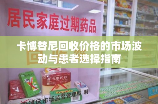 哈尔滨卡博替尼回收价格的市场波动与患者选择指南